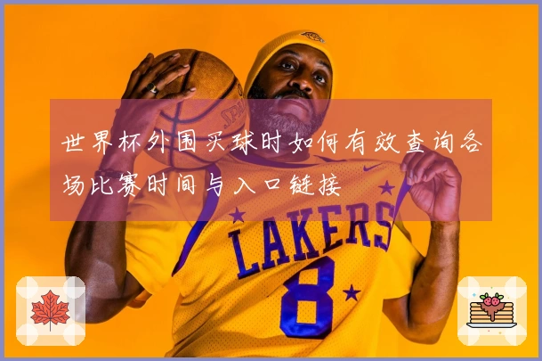 世界杯外围买球时如何有效查询各场比赛时间与入口链接