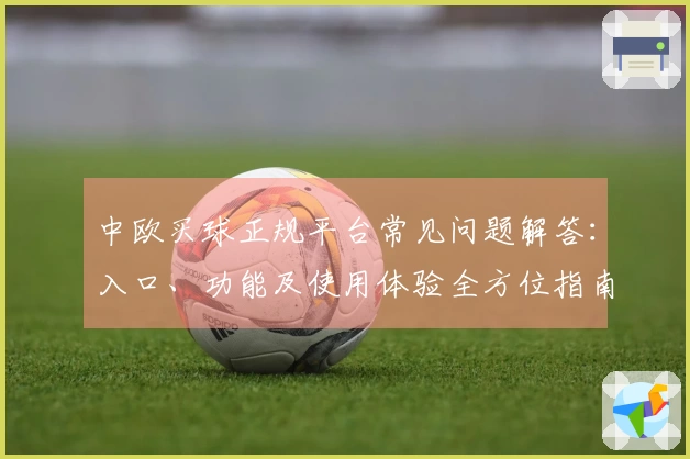 中欧买球正规平台常见问题解答：入口、功能及使用体验全方位指南