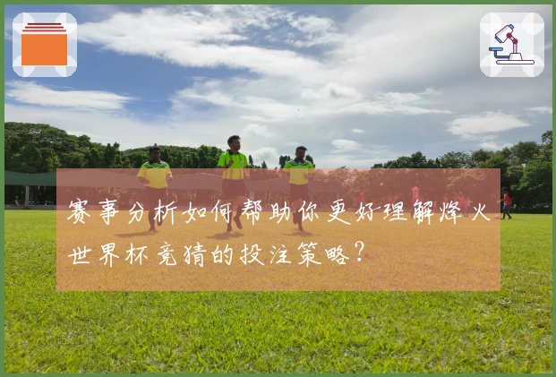 赛事分析如何帮助你更好理解烽火世界杯竞猜的投注策略？