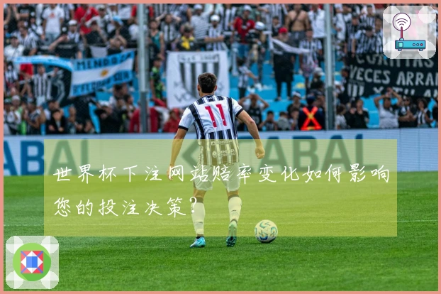世界杯下注网站赔率变化如何影响您的投注决策？