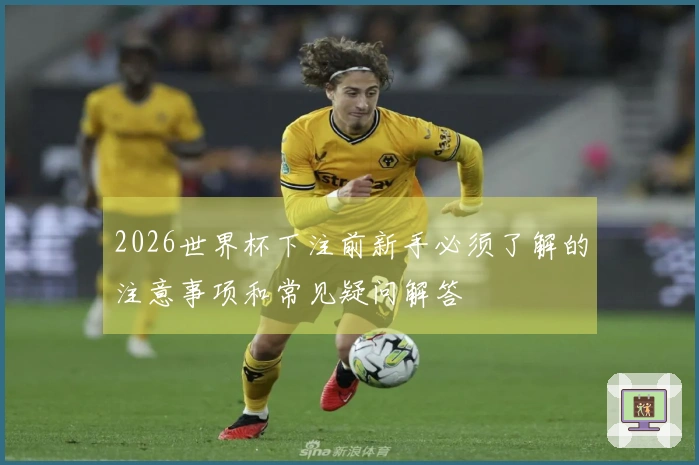 2026世界杯下注前新手必须了解的注意事项和常见疑问解答