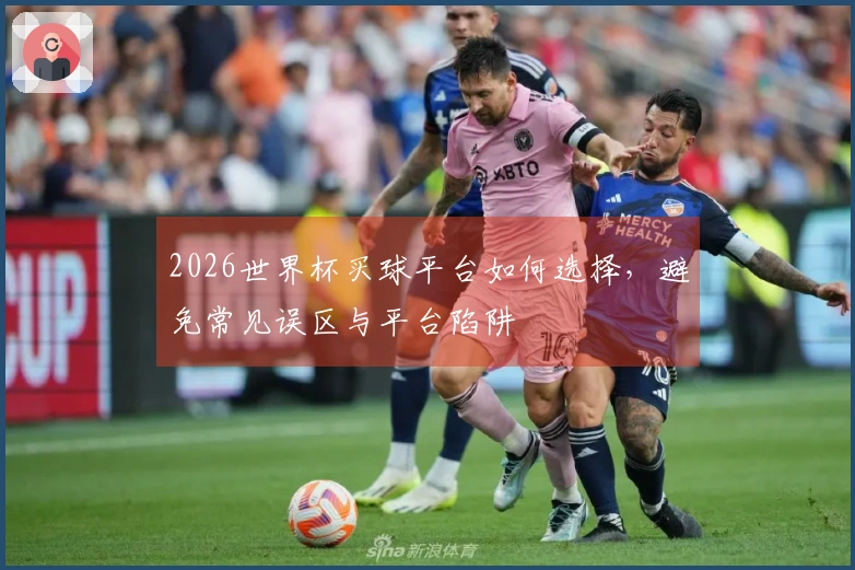 2026世界杯买球平台如何选择，避免常见误区与平台陷阱