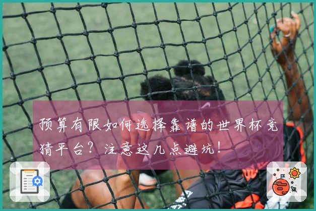 预算有限如何选择靠谱的世界杯竞猜平台?注意这几点避坑!