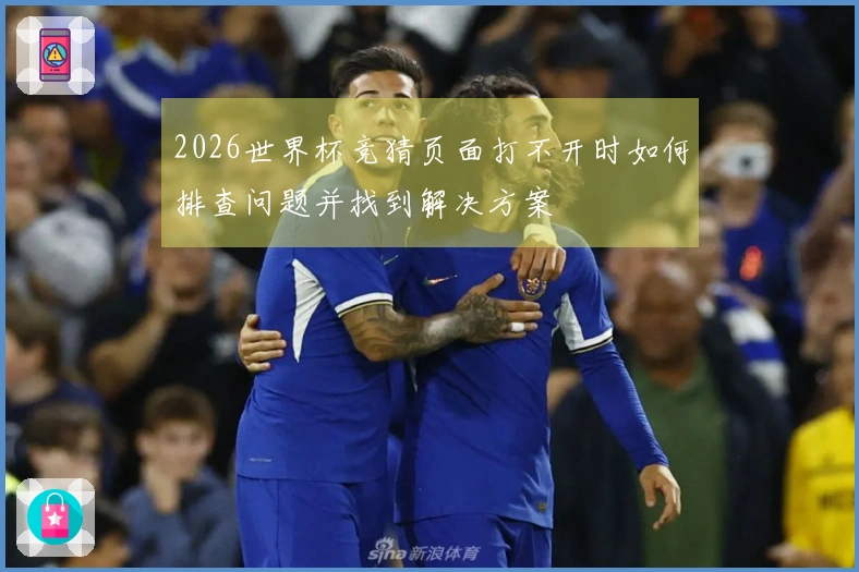 2026世界杯竞猜页面打不开时如何排查问题并找到解决方案