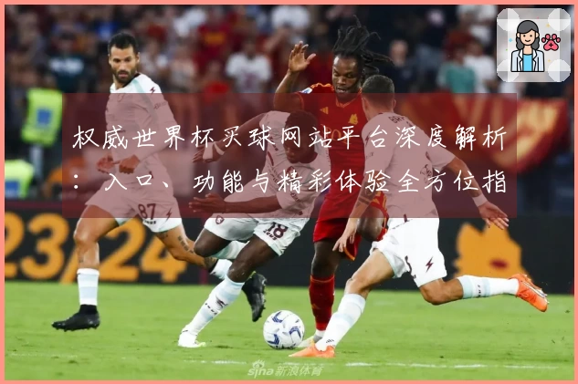 权威世界杯买球网站平台深度解析：入口、功能与精彩体验全方位指南
