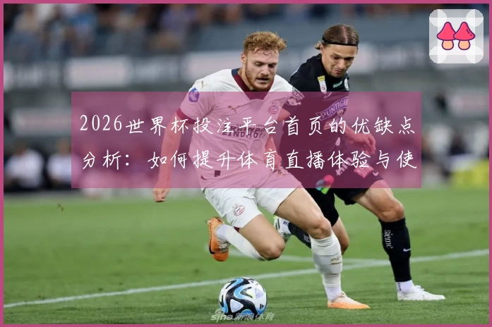2026世界杯投注平台首页的优缺点分析：如何提升体育直播体验与使用便利性