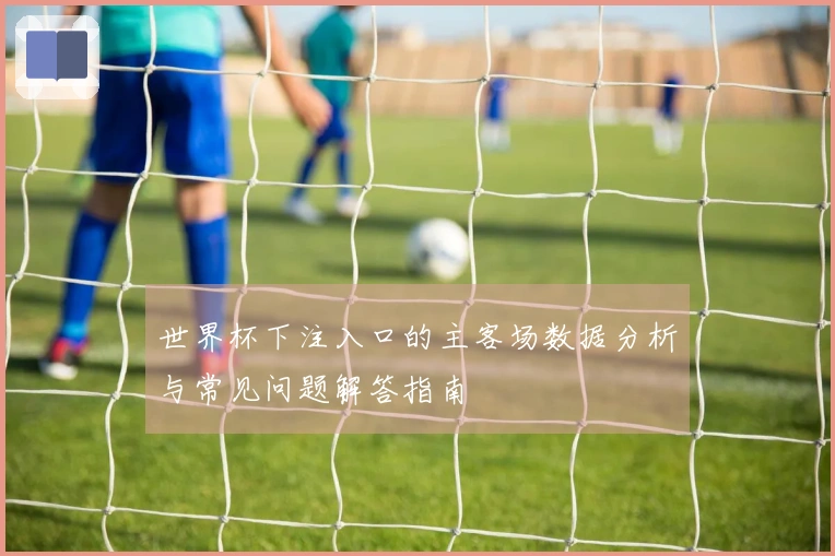 世界杯下注入口的主客场数据分析与常见问题解答指南