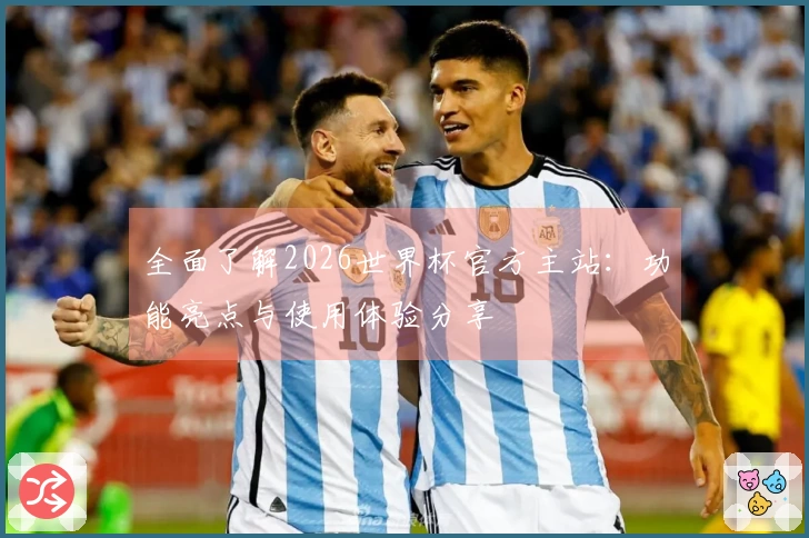 全面了解2026世界杯官方主站：功能亮点与使用体验分享