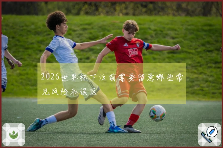 2026世界杯下注前需要留意哪些常见风险和误区