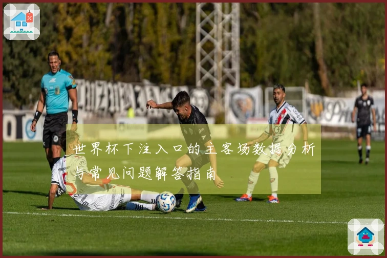 世界杯下注入口的主客场数据分析与常见问题解答指南