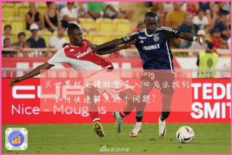 买世界杯竞猜时登录入口无法找到,如何快速解决这个问题?