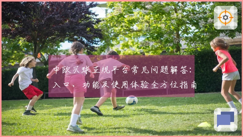 中欧买球正规平台常见问题解答：入口、功能及使用体验全方位指南