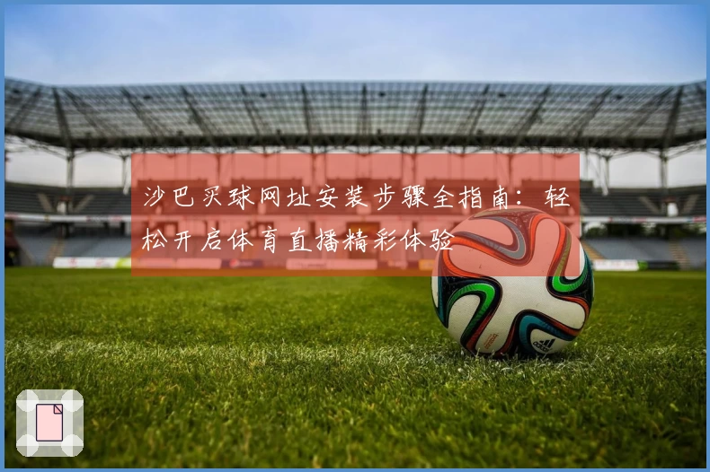 沙巴买球网址安装步骤全指南：轻松开启体育直播精彩体验